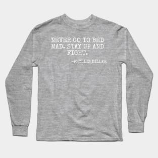 “Never go to bed mad Stay up and fight” -Phyllis Diller Long Sleeve T-Shirt